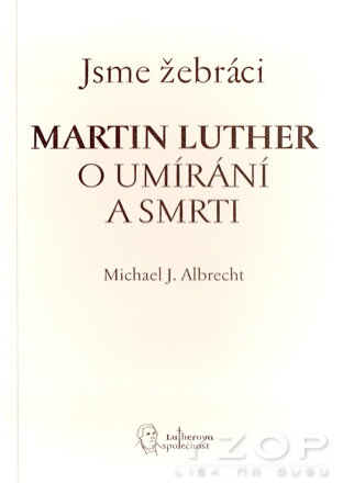  Jsme žebráci. Martin Luther o umírání a smrti